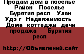 Продам дом в поселье › Район ­ Поселье - Бурятия респ., Улан-Удэ г. Недвижимость » Дома, коттеджи, дачи продажа   . Бурятия респ.